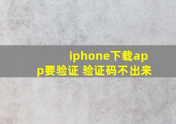 iphone下载app要验证 验证码不出来